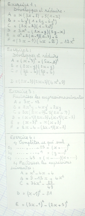 ExcoxciceA.
Develeger ei neduize.
A=x(3x+8)+5(1-x)
B=-4y^3(1+2y-6y^2)
C=(3x-2)(1-7x^2)
D=3x^2-(2x+y)(5y-x)
E=a^2+2(a-1)(a-3)+6
F=(3x-1)(4x+2)-12x^2
Exec:
Develowhen of noding
A=(x+3)^2+(5x-2)^2
B=(2x-y)(2x+y)
C=( 5a/2 -b)( 5a/2 +b)
D=(2x-3)(2x+3)(4x^2+9)
Exexcic3 :
Fuctoiser les excprestionssuivantao
A=3x-12
B=2x^2y-4xy^2+8xy
C=3x(2x+7)-5(2x+7)
D=(x+1)(2x-5)+(x+1)(x-3)
E=(x+3)^2+x(x+3)
F=2x-4-(3x-1)(x-2)
Exencice4:
is Complitence qui suit
ai 25=(x+·s )^2
by 1=(y-·s )^2
C) -49=(x-·s )(x+·s )
2, Faclouser to expuessions
beicantes:
A=x^2-4x+4
B=9-12x+4x^2
C=36x^2- 25/49 
D=(x+1)^2-81
E=(3x-1)^2-(2x+5)^2