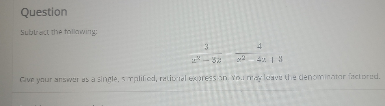 Question
Subtract the following:
Give your answer as a single, simplified, rational expression. You may leave the denominator factored.