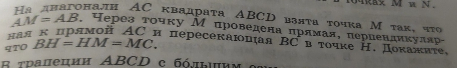 104kax MN. 
онали AC квадрата ABCD взяτа τочка М τак, чτо
AM=AB. через τοчку М проведена прямая, перпендикуляр- 
ная к црямой AС и пересекаюшая ΒC вτочке Н. Докажиτе, 
4TO BH=HM=MC. 
B τрапеции ABCD с бόлы∥им