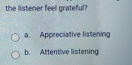 Solved: the listener feel grateful? a. Appreciative listening b ...