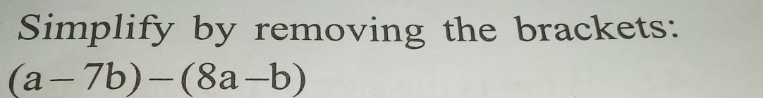Simplify by removing the brackets:
(a-7b)-(8a-b)