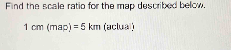 Find the scale ratio for the map described below.
1cm(map)=5km (actual)