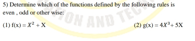 Determine which of the functions defined by the following rules is
even , odd or other wise:
(1) f(x)=X^2+X (2) g(x)=4X^3+5X