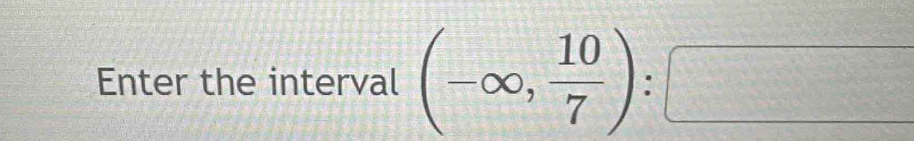 Enter the interval (-∈fty , 10/7 ):□