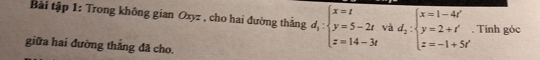 Bài tập 1: Trong không gian Oxyz , cho hai đường thẳng d_1:beginarrayl x=t y=5-2tvad_2:beginarrayl x=1-4t' y=2+t' z=-1+5tendarray.. Tính góc 
giữa hai đường thắng đã cho.