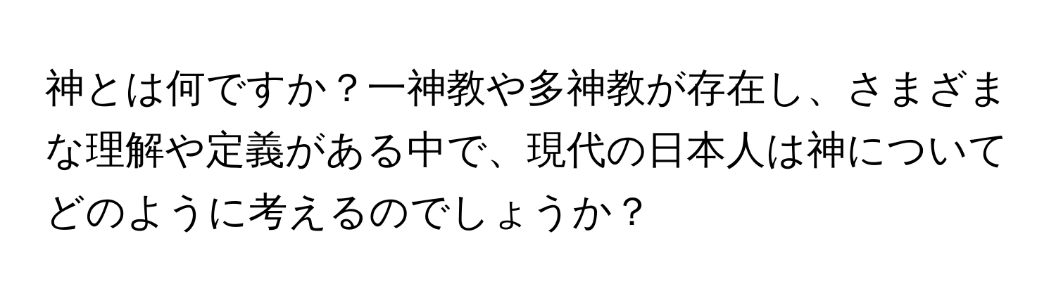 神とは何ですか？一神教や多神教が存在し、さまざまな理解や定義がある中で、現代の日本人は神についてどのように考えるのでしょうか？