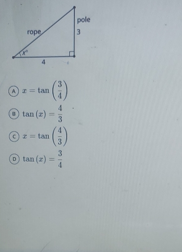 A x=tan ( 3/4 )
B tan (x)= 4/3 
c x=tan ( 4/3 )
D tan (x)= 3/4 