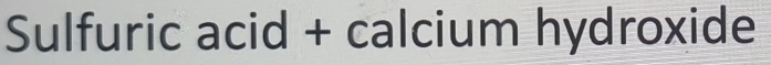 Sulfuric acid + calcium hydroxide