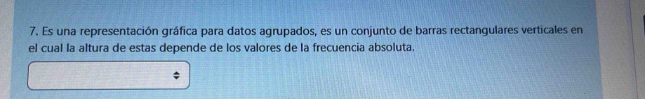 Es una representación gráfica para datos agrupados, es un conjunto de barras rectangulares verticales en 
el cual la altura de estas depende de los valores de la frecuencia absoluta.