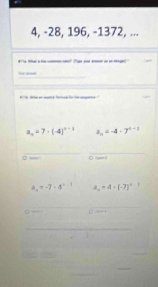 4, -28, 196, -1372, ... 
#Ttx Wied to the comoo? Tge pr a s mtager 
__ 
# t en eptia forn for i '
a_n=7· (-4)^n-1 a_n=-4· 7^(n-1)
__ 
Sae ! ○4pan5
a_n=-7+4^(n-1) a_n=A· (-7)^n-1