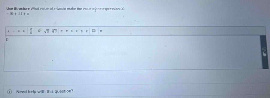 Use Structure What value of x would make the value of the expression 0?
-10+11+x
 □ /□   sqrt(0) sqrt[□](□ ) = (□) π
Need help with this question?