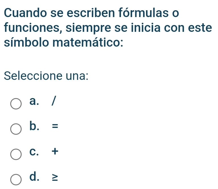 Cuando se escriben fórmulas o
funciones, siempre se inicia con este
símbolo matemático:
Seleccione una:
a. /
b. =
C. +
d. ≥