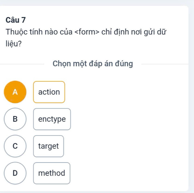 Thuộc tính nào của chỉ định nơi gửi dữ
liệu?
Chọn một đáp án đúng
A action
B enctype
C target
D method