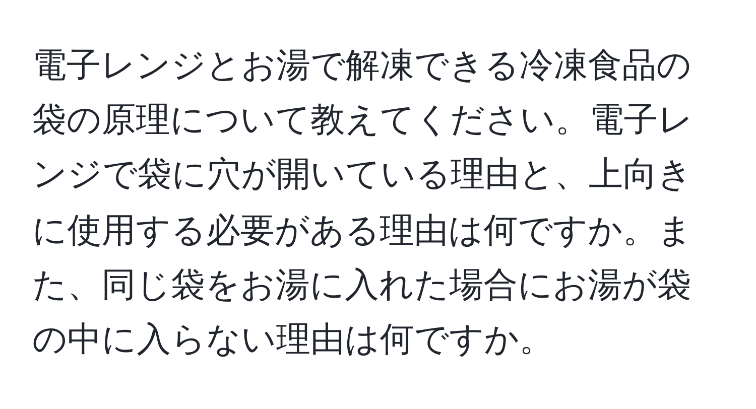 電子レンジとお湯で解凍できる冷凍食品の袋の原理について教えてください。電子レンジで袋に穴が開いている理由と、上向きに使用する必要がある理由は何ですか。また、同じ袋をお湯に入れた場合にお湯が袋の中に入らない理由は何ですか。