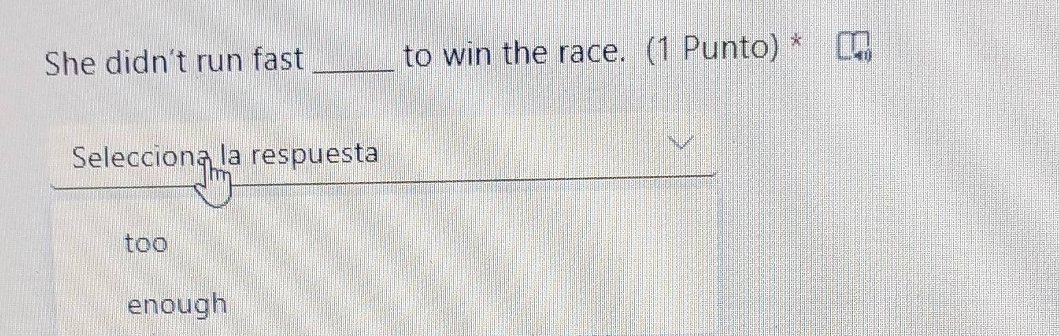 She didn't run fast _to win the race. (1 Punto) *
Selecciona la respuesta
too
enough