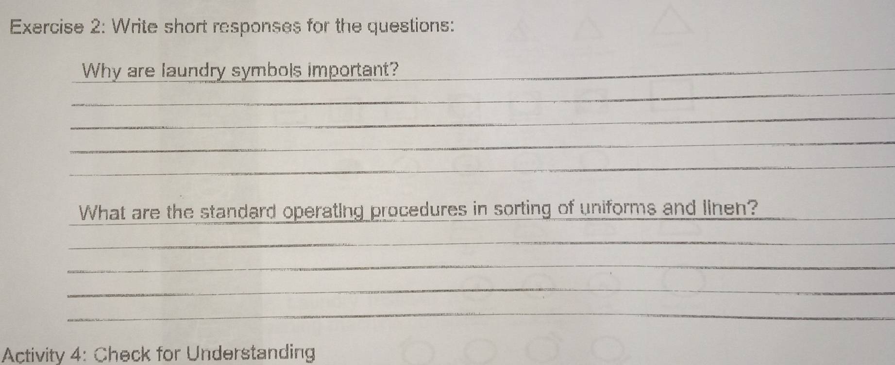 Write short responses for the questions: 
Why are laundry symbols important?_ 
_ 
_ 
_ 
_ 
What are the standard operating procedures in sorting of uniforms and linen?__ 
_ 
_ 
_ 
_ 
Activity 4: Check for Understanding