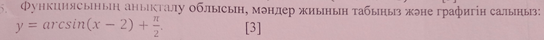 Функциясьньн аныΙкталу облысьн, мэндер жиьнын табыныз жэне графигін салыны:
y=arcsin (x-2)+ π /2 . [3]