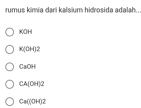 rumus kimia dari kalsium hidrosida adalah...
KOH
K(OH)2
CaOH
CA(OH)2
Ca((OH)2