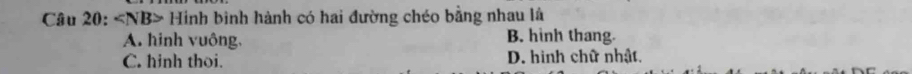 Hình bình hành có hai đường chéo bằng nhau là
A. hinh vuông, B. hình thang.
C. hinh thoi. D. hình chữ nhật.