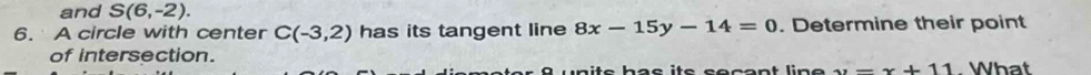 and S(6,-2). 
6. A circle with center C(-3,2) has its tangent line 8x-15y-14=0. Determine their point 
of intersection. . What
x-x+11