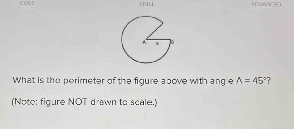 CORE SKILL ADVANCED 
What is the perimeter of the figure above with angle A=45° ? 
(Note: figure NOT drawn to scale.)