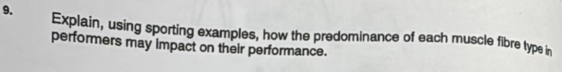 Explain, using sporting examples, how the predominance of each muscle fibre type in 
performers may impact on their performance.