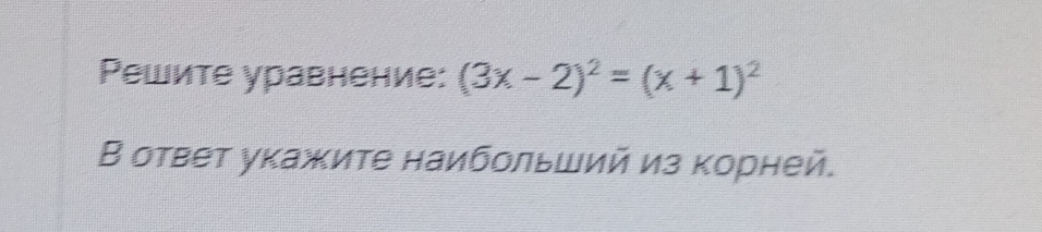 Ρешите уравнение: (3x-2)^2=(x+1)^2
В ответ укажите наибοльший из корней.