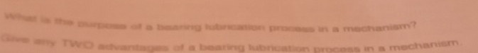 What is the purpose of a bearing lubrication process in a mechanism? 
Give any TWO advantages of a bearing lubrication process in a mechanism.