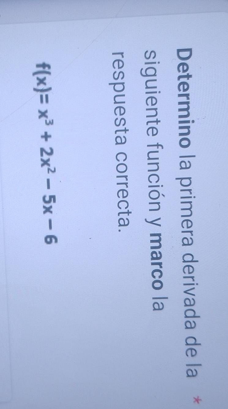 Determino la primera derivada de la * 
siguiente función y marco la 
respuesta correcta.
f(x)=x^3+2x^2-5x-6