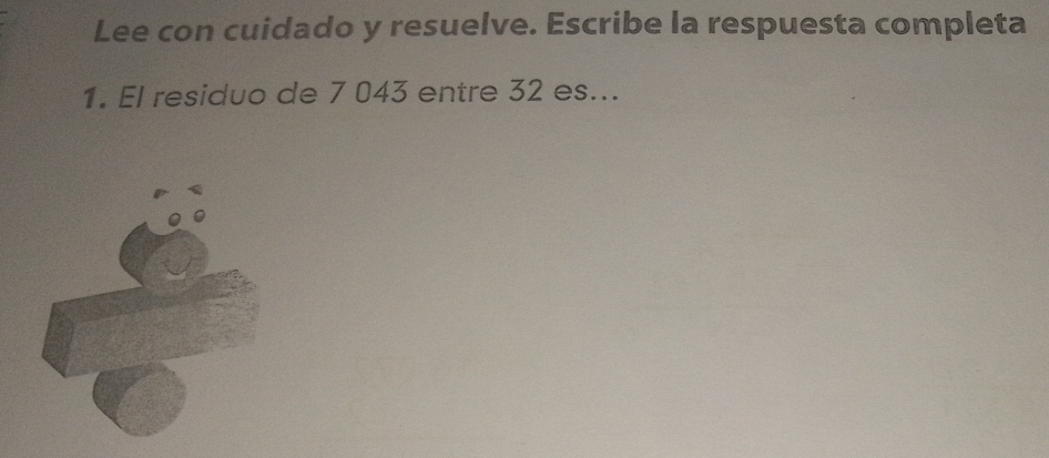 Lee con cuidado y resuelve. Escribe la respuesta completa 
1. El residuo de 7 043 entre 32 es...