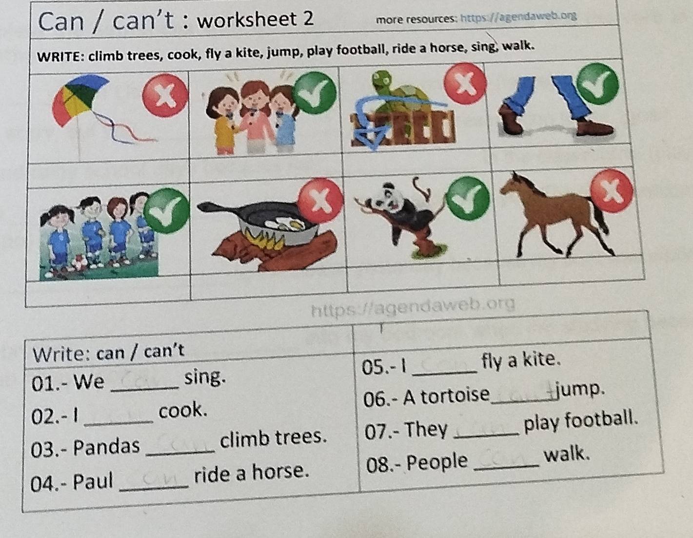 2://agendaweb.org 
Write: can / can't 
05. - 1 _fly a kite. 
01.- We sing. 
02. - 1 __cook. 06.- A tortoise_ jump. 
03.- Pandas climb trees. 07.- They _play football. 
04.- Paul __ride a horse. 08.- People _walk.