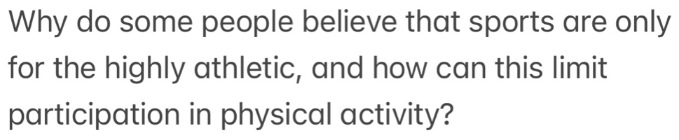 Why do some people believe that sports are only 
for the highly athletic, and how can this limit 
participation in physical activity?