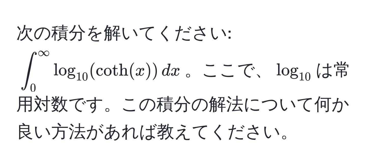 次の積分を解いてください: (∈t_0^((∈fty) log_10)(coth(x)) , dx)。ここで、(log_10)は常用対数です。この積分の解法について何か良い方法があれば教えてください。