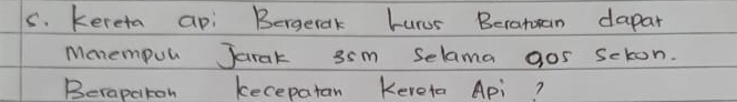 kereta ap: Bergetak hurus Becatuan dapar 
Mmnempul Jarak 35m Selama gos scton. 
Berapciton kecepatan Kereta Api?