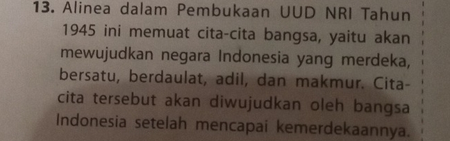 Alinea dalam Pembukaan UUD NRI Tahun 
1945 ini memuat cita-cita bangsa, yaitu akan 
mewujudkan negara Indonesia yang merdeka, 
bersatu, berdaulat, adil, dan makmur. Cita- 
cita tersebut akan diwujudkan oleh bangsa 
Indonesia setelah mencapai kemerdekaannya.