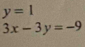 y=1
3x-3y=-9