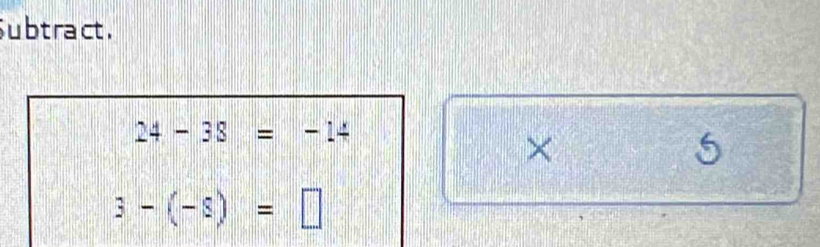 Subt ract .
24-38=-14
×
5
3-(-s)=□