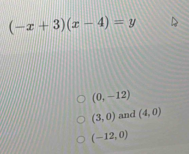 (-x+3)(x-4)=y
(0,-12)
(3,0) and (4,0)
(-12,0)