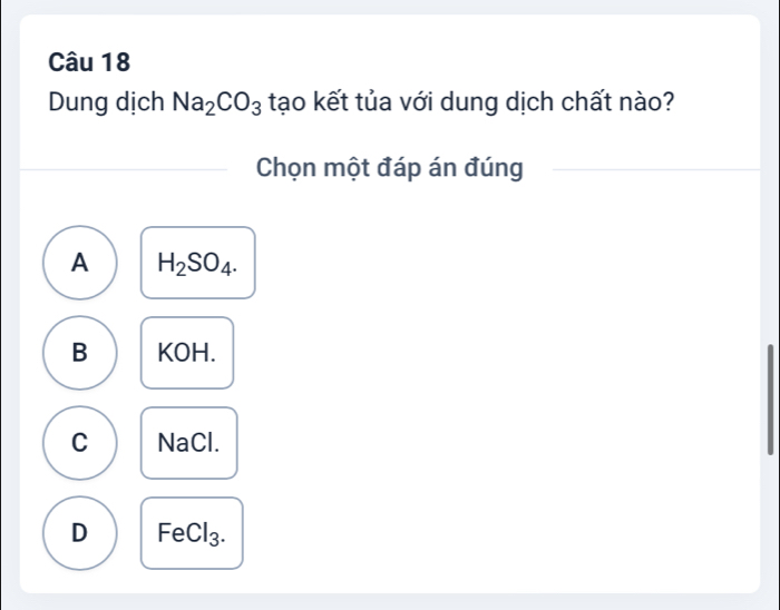 Dung dịch Na_2CO_3 tạo kết tủa với dung dịch chất nào?
Chọn một đáp án đúng
A H_2SO_4.
B KOH.
C NaCl.
D FeCl_3.