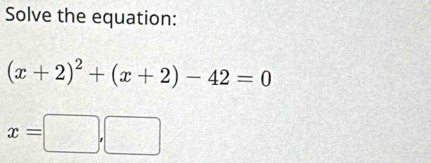 Solve the equation:
(x+2)^2+(x+2)-42=0
x=□ ,□