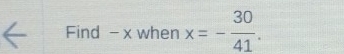 Find - x when x=- 30/41 .