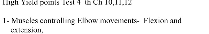 High Yield points Test 4 th Ch 10, 11, 12
1- Muscles controlling Elbow movements- Flexion and 
extension,