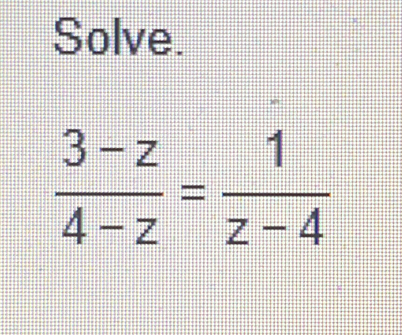 Solve.
 (3-z)/4-z = 1/z-4 