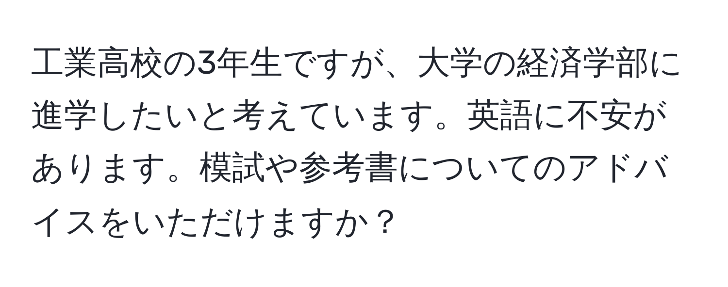 工業高校の3年生ですが、大学の経済学部に進学したいと考えています。英語に不安があります。模試や参考書についてのアドバイスをいただけますか？