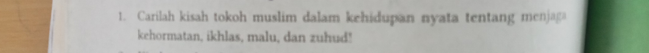 Carilah kisah tokoh muslim dalam kehidupan nyata tentang menjaga 
kehormatan, ikhlas, malu, dan zuhud!