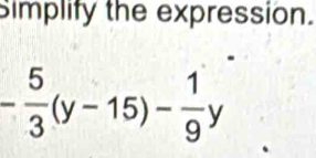 Simplify the expression.
- 5/3 (y-15)- 1/9 y