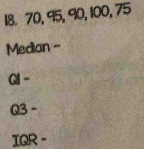 18. 70, 95, 90, 100, 75
Median -
a-
Q3-
IQR-