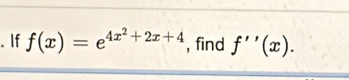 If f(x)=e^(4x^2)+2x+4 , find f''(x).