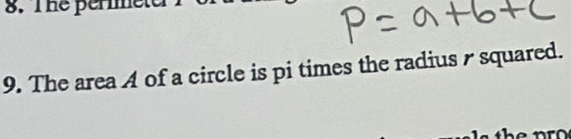 The permmeter 
9. The area A of a circle is pi times the radius / squared.