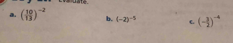 aluate. 
a. ( 10/13 )^-2
b. (-2)^-5 C. (- 3/2 )^-4